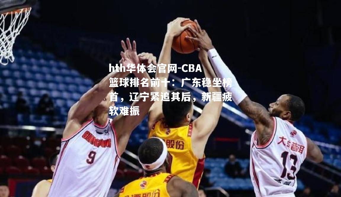 CBA篮球排名前十：广东稳坐榜首，辽宁紧追其后，新疆疲软难振