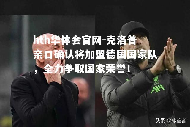 克洛普亲口确认将加盟德国国家队，全力争取国家荣誉！