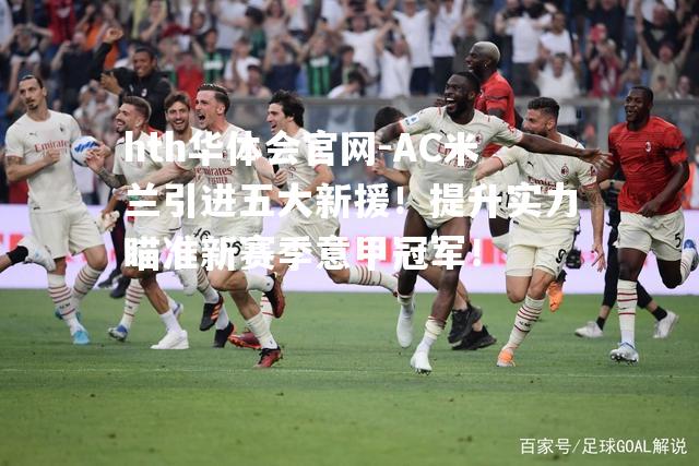 AC米兰引进五大新援！提升实力瞄准新赛季意甲冠军！