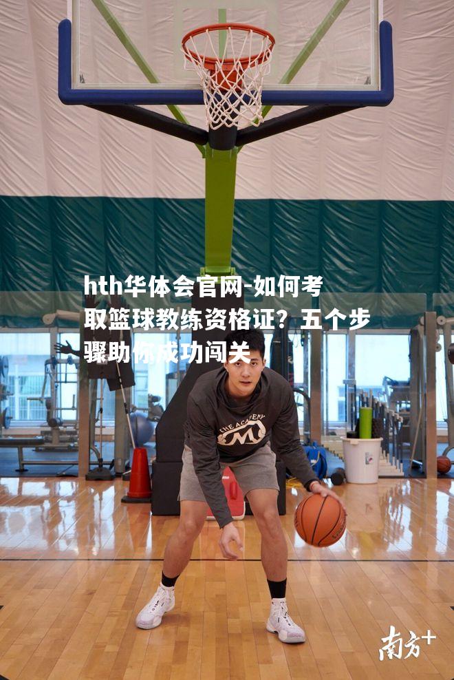 如何考取篮球教练资格证？五个步骤助你成功闯关