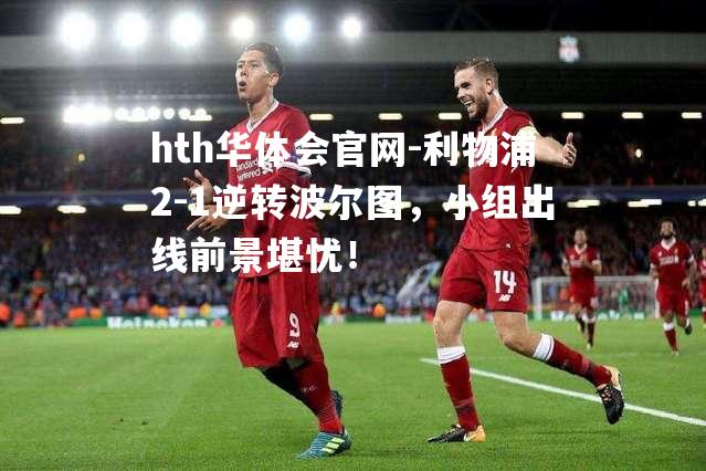 利物浦2-1逆转波尔图，小组出线前景堪忧！