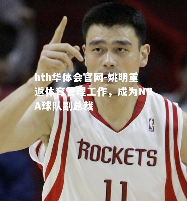 姚明重返体育管理工作，成为NBA球队副总裁