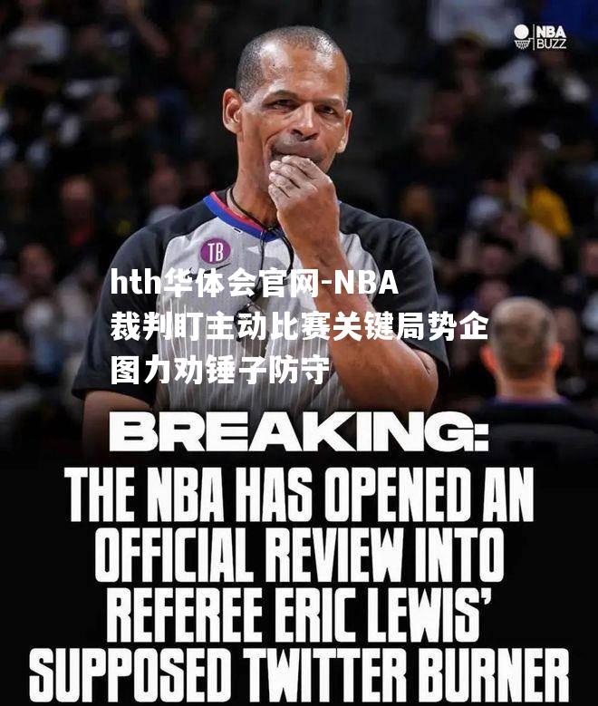 NBA裁判盯主动比赛关键局势企图力劝锤子防守