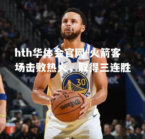 火箭客场击败热火，取得三连胜