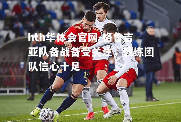 格鲁吉亚队备战备受关注，教练团队信心十足