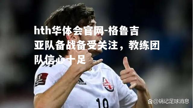 格鲁吉亚队备战备受关注，教练团队信心十足