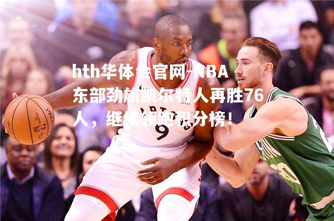 NBA东部劲旅凯尔特人再胜76人，继续领跑积分榜！