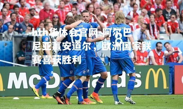 阿尔巴尼亚赢安道尔，欧洲国家联赛喜获胜利
