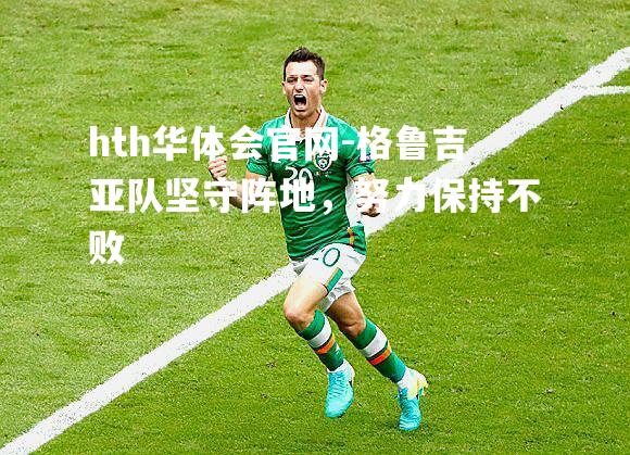 格鲁吉亚队坚守阵地，努力保持不败