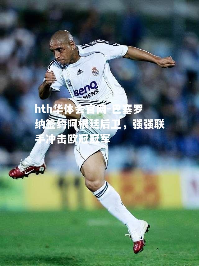 巴塞罗纳签约阿根廷后卫，强强联手冲击欧冠冠军