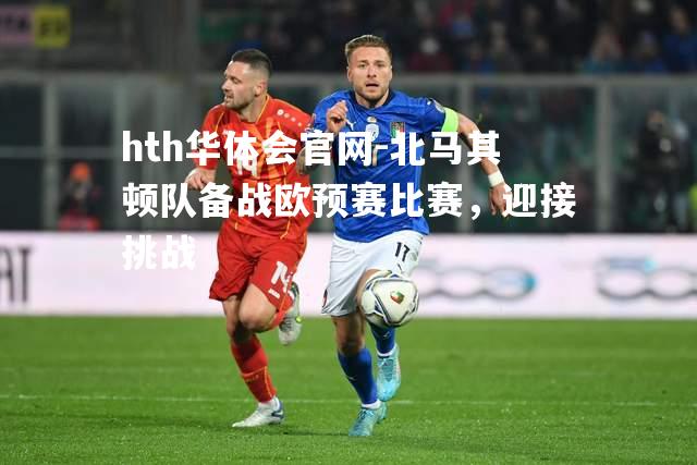 北马其顿队备战欧预赛比赛，迎接挑战