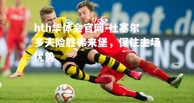 杜塞尔多夫险胜弗来堡，保住主场优势