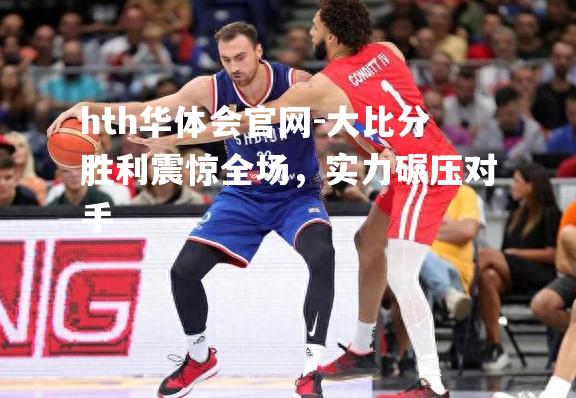 大比分胜利震惊全场，实力碾压对手