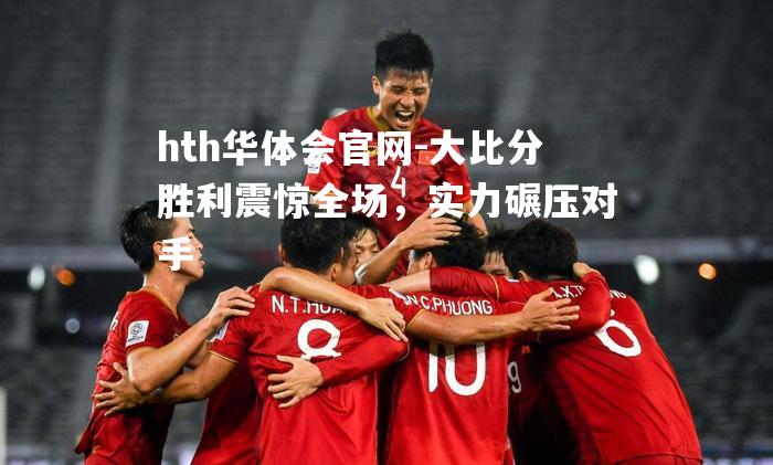 大比分胜利震惊全场，实力碾压对手