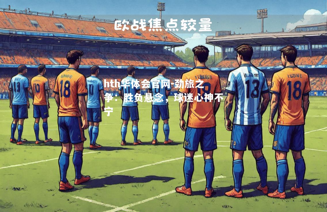 劲旅之争：胜负悬念，球迷心神不宁