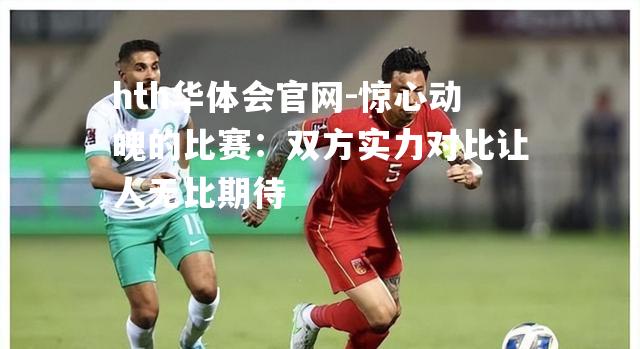 惊心动魄的比赛：双方实力对比让人无比期待