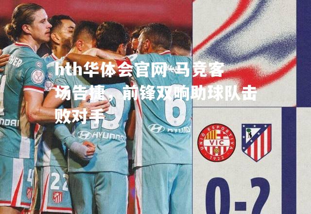 马竞客场告捷，前锋双响助球队击败对手