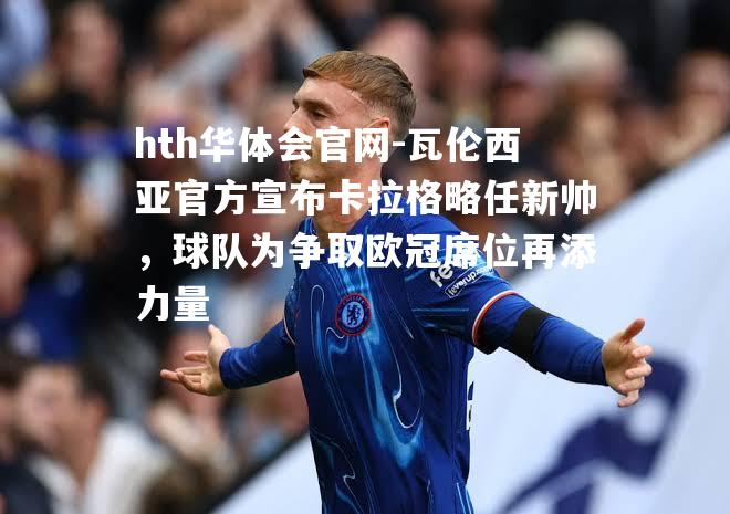 瓦伦西亚官方宣布卡拉格略任新帅，球队为争取欧冠席位再添力量