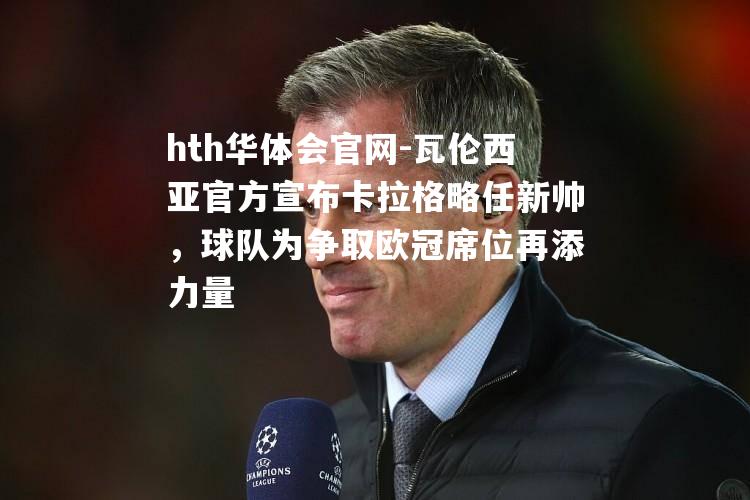 瓦伦西亚官方宣布卡拉格略任新帅，球队为争取欧冠席位再添力量