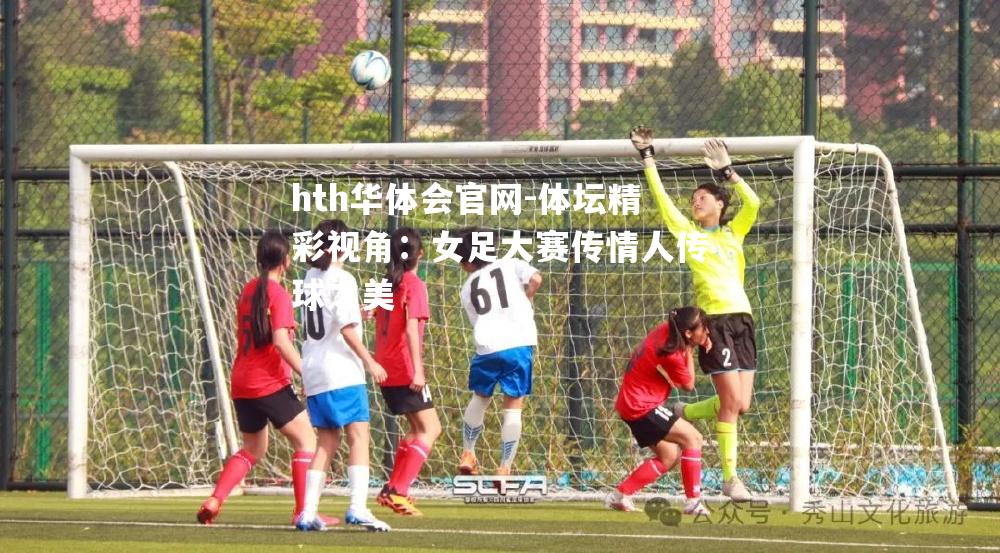 体坛精彩视角：女足大赛传情人传球之美