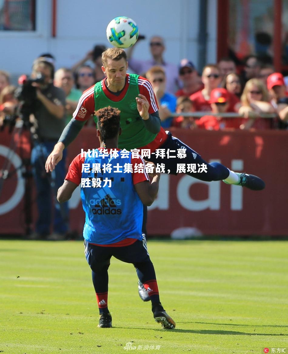 拜仁慕尼黑将士集结备战，展现决胜毅力