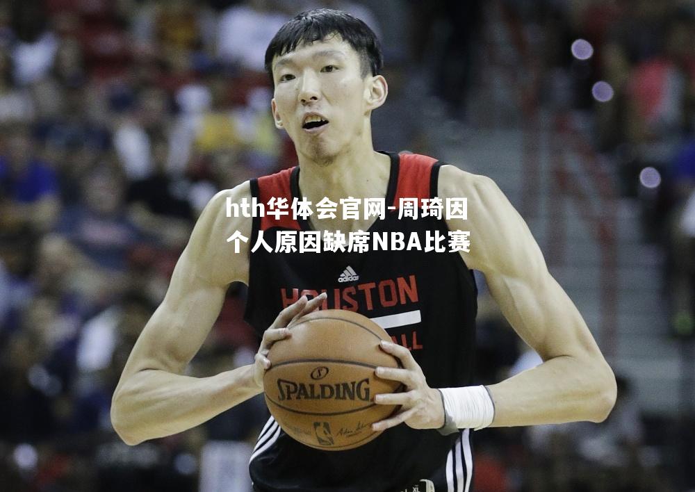 周琦因个人原因缺席NBA比赛