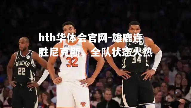 雄鹿连胜尼克斯，全队状态火热