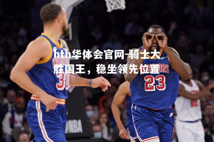 骑士大胜国王，稳坐领先位置