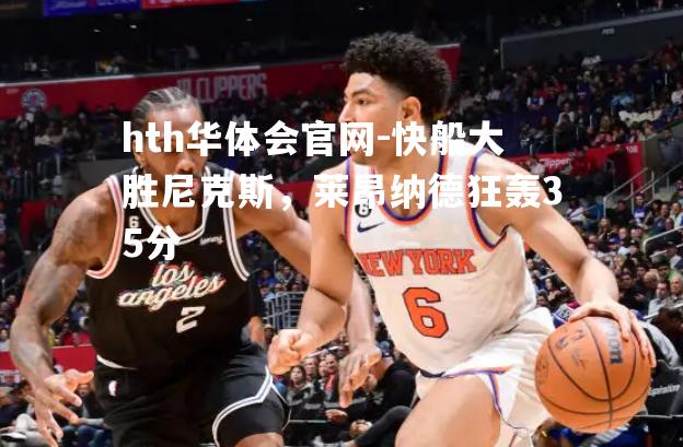 快船大胜尼克斯，莱昂纳德狂轰35分