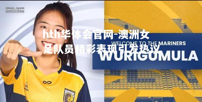 澳洲女足队员精彩表现引发热议