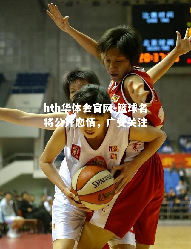 篮球名将公开恋情，广受关注