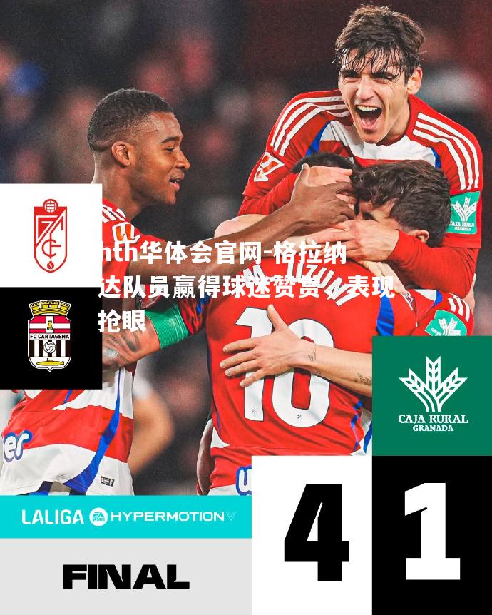 格拉纳达队员赢得球迷赞赏，表现抢眼