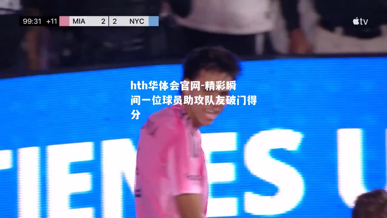 精彩瞬间一位球员助攻队友破门得分