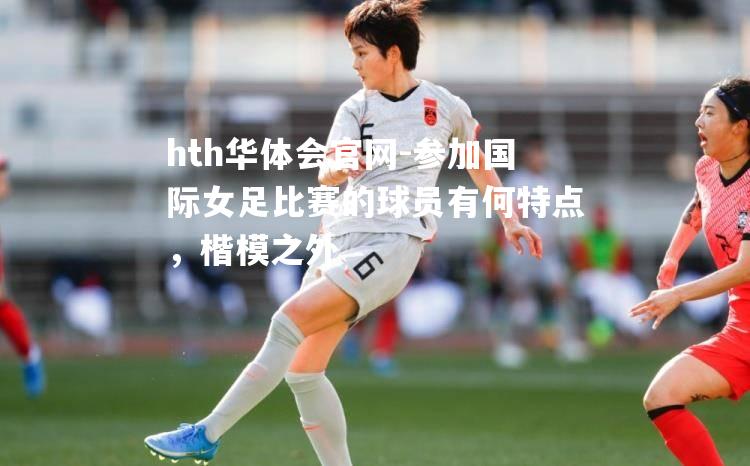 参加国际女足比赛的球员有何特点，楷模之外