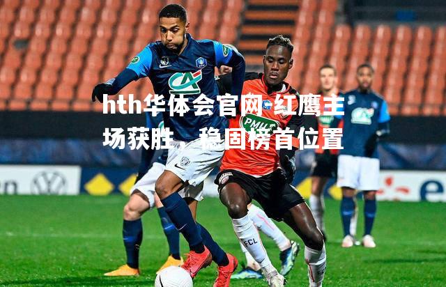 红鹰主场获胜，稳固榜首位置