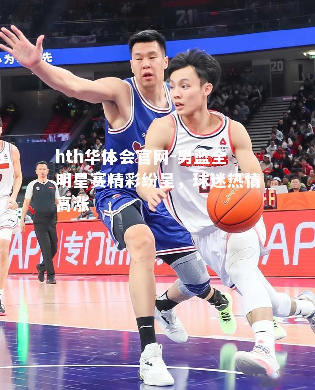 男篮全明星赛精彩纷呈，球迷热情高涨