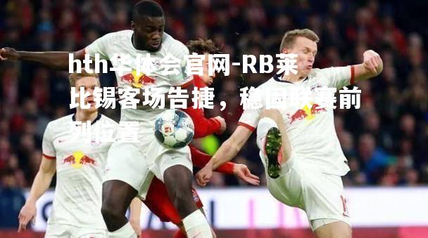 RB莱比锡客场告捷，稳固联赛前列位置
